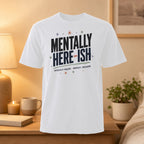 White t-shirt with "MENTALLY HERE-ISH" and "PHYSICALLY PRESENT. MENTALLY... BUFFERING." text.